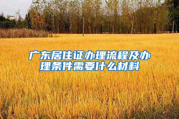 广东居住证办理流程及办理条件需要什么材料