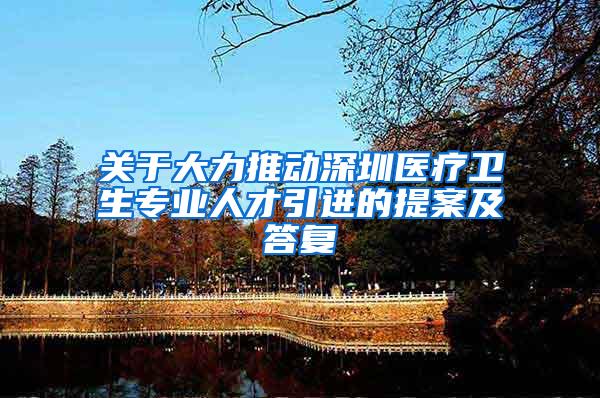 关于大力推动深圳医疗卫生专业人才引进的提案及答复