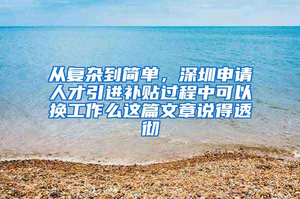 从复杂到简单，深圳申请人才引进补贴过程中可以换工作么这篇文章说得透彻