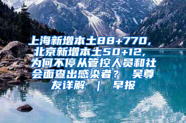 上海新增本土88+770, 北京新增本土50+12, 为何不停从管控人员和社会面查出感染者？ 吴尊友详解 ｜ 早报