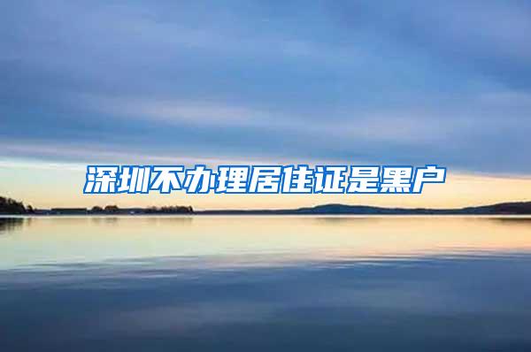 深圳不办理居住证是黑户