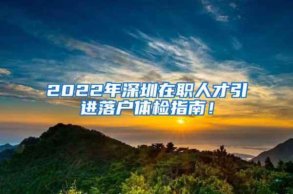 2022年深圳在职人才引进落户体检指南！