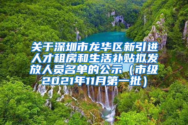 关于深圳市龙华区新引进人才租房和生活补贴拟发放人员名单的公示（市级2021年11月第一批）