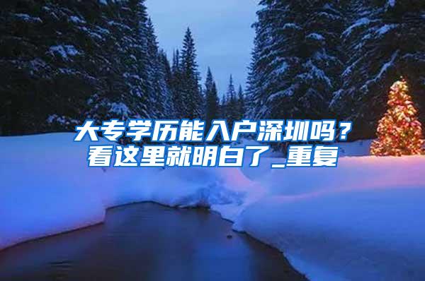 大专学历能入户深圳吗？看这里就明白了_重复