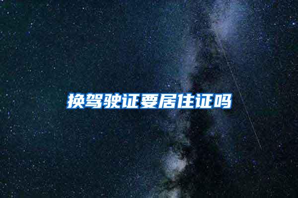 换驾驶证要居住证吗