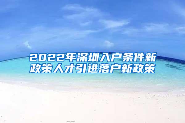 2022年深圳入户条件新政策人才引进落户新政策