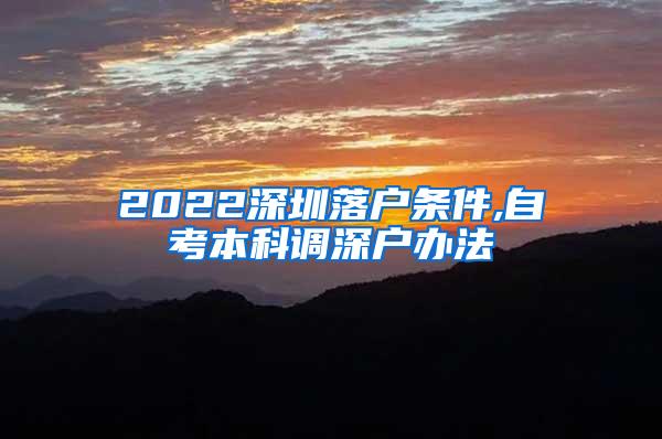 2022深圳落户条件,自考本科调深户办法