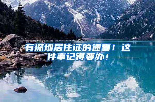 有深圳居住证的速看！这件事记得要办！