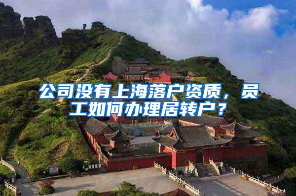 公司没有上海落户资质，员工如何办理居转户？