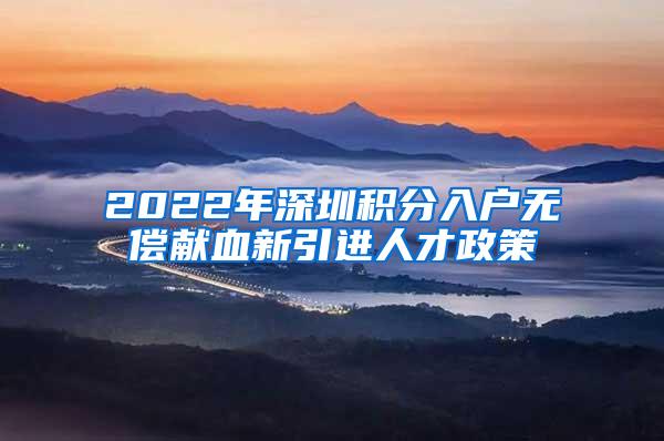 2022年深圳积分入户无偿献血新引进人才政策
