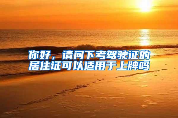 你好，请问下考驾驶证的居住证可以适用于上牌吗