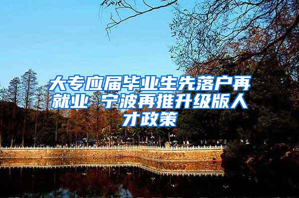 大专应届毕业生先落户再就业 宁波再推升级版人才政策