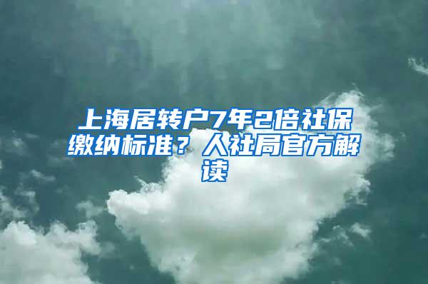 上海居转户7年2倍社保缴纳标准？人社局官方解读