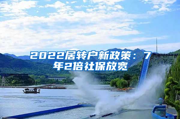 2022居转户新政策：7年2倍社保放宽