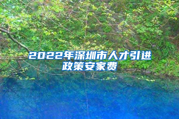 2022年深圳市人才引进政策安家费