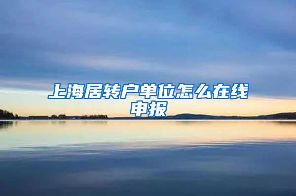 上海居转户单位怎么在线申报