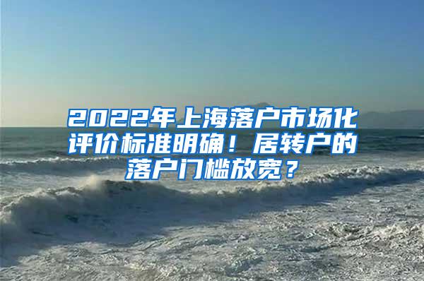 2022年上海落户市场化评价标准明确！居转户的落户门槛放宽？