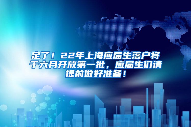 定了！22年上海应届生落户将于六月开放第一批，应届生们请提前做好准备！