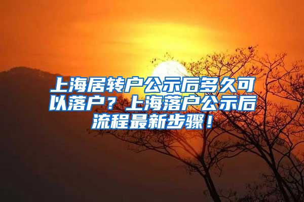 上海居转户公示后多久可以落户？上海落户公示后流程最新步骤！