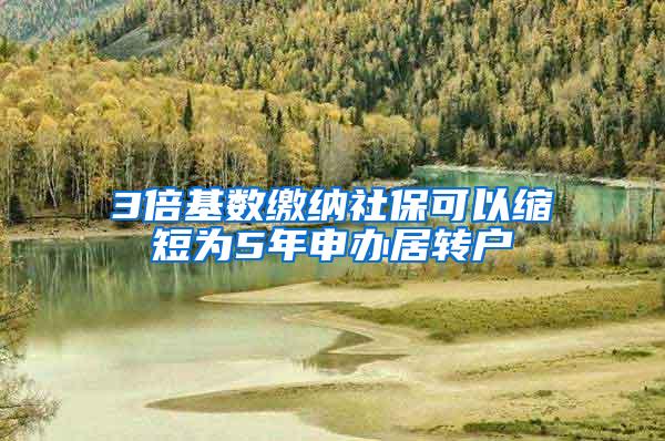 3倍基数缴纳社保可以缩短为5年申办居转户