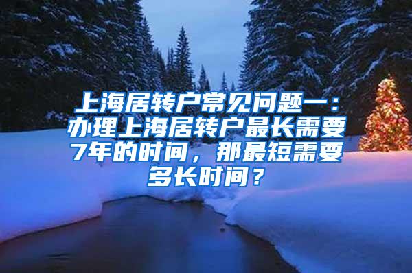 上海居转户常见问题一：办理上海居转户最长需要7年的时间，那最短需要多长时间？