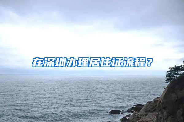 在深圳办理居住证流程？