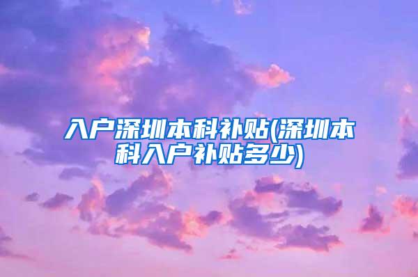 入户深圳本科补贴(深圳本科入户补贴多少)