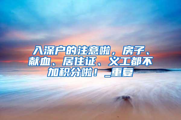 入深户的注意啦，房子、献血、居住证、义工都不加积分啦！_重复