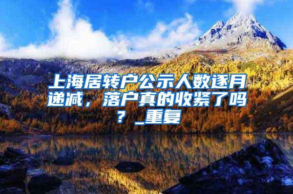 上海居转户公示人数逐月递减，落户真的收紧了吗？_重复