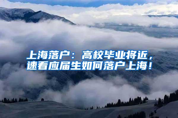 上海落户：高校毕业将近，速看应届生如何落户上海！
