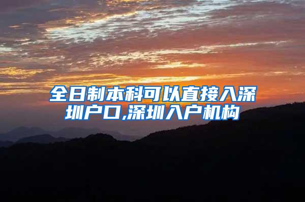 全日制本科可以直接入深圳户口,深圳入户机构