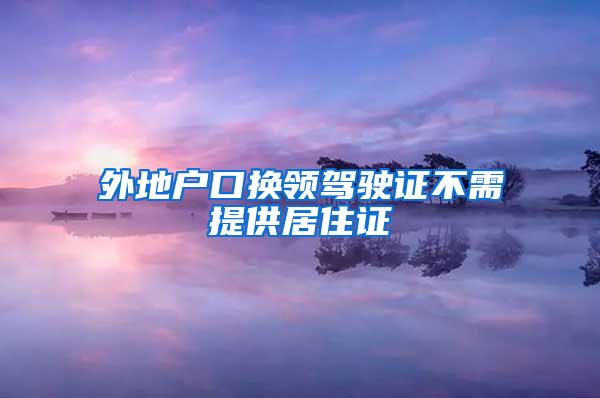 外地户口换领驾驶证不需提供居住证