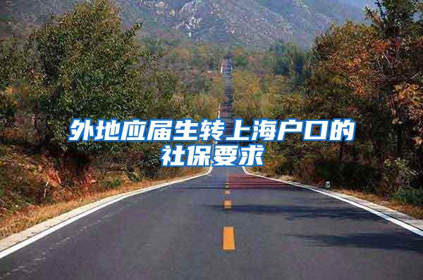 外地应届生转上海户口的社保要求