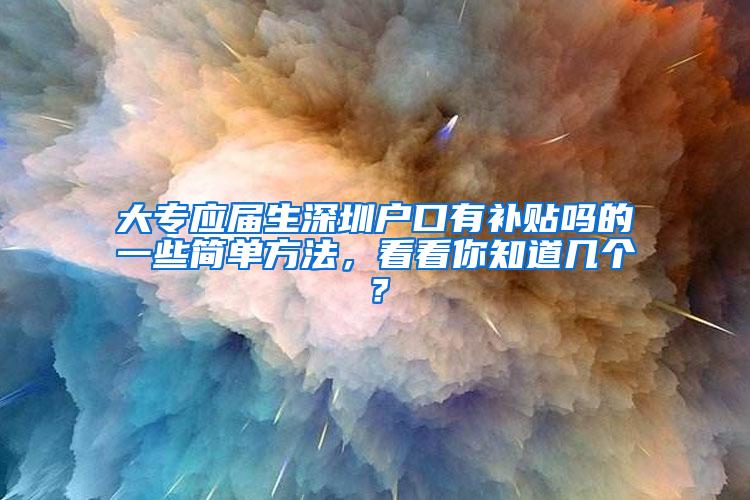大专应届生深圳户口有补贴吗的一些简单方法，看看你知道几个？