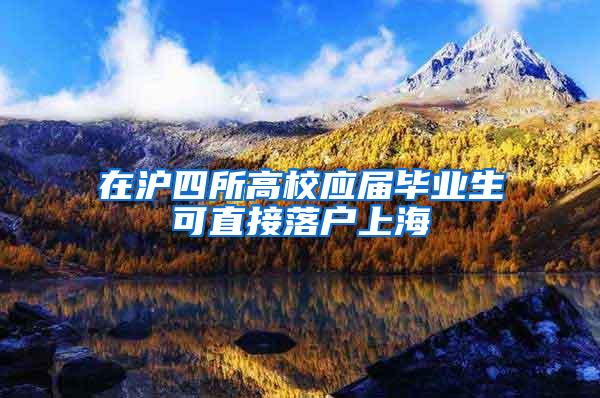 在沪四所高校应届毕业生可直接落户上海