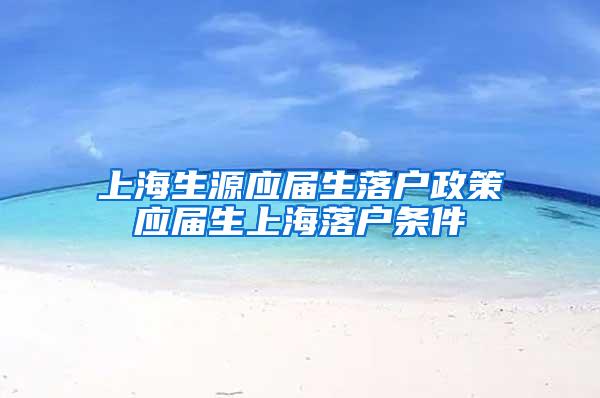 上海生源应届生落户政策应届生上海落户条件