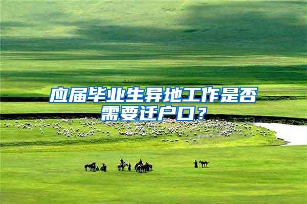 应届毕业生异地工作是否需要迁户口？