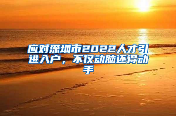 应对深圳市2022人才引进入户，不仅动脑还得动手