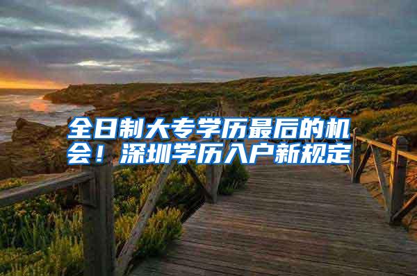 全日制大专学历最后的机会！深圳学历入户新规定