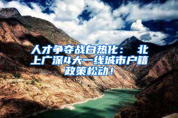 人才争夺战白热化： 北上广深4大一线城市户籍政策松动！