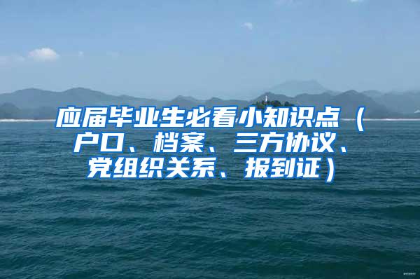 应届毕业生必看小知识点（户口、档案、三方协议、党组织关系、报到证）