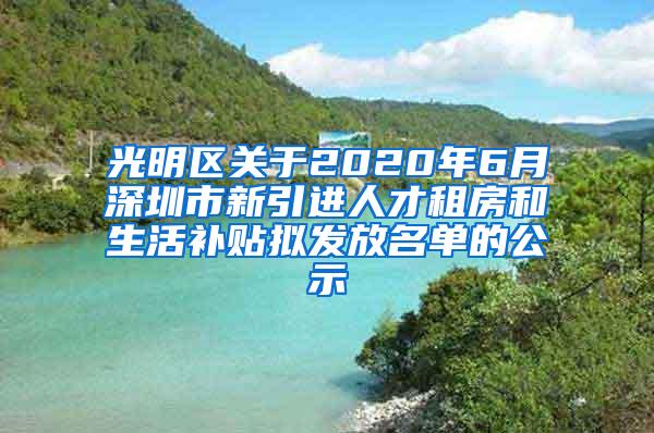 光明区关于2020年6月深圳市新引进人才租房和生活补贴拟发放名单的公示
