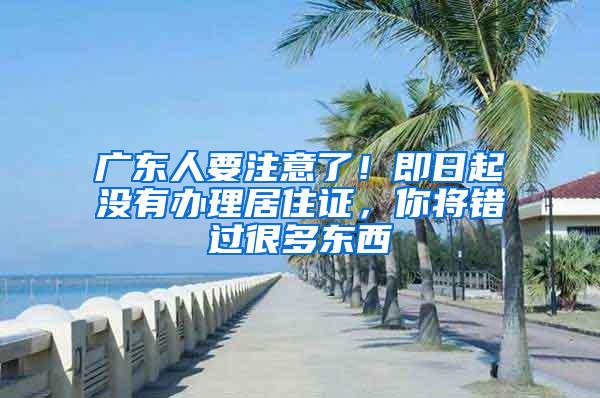 广东人要注意了！即日起没有办理居住证，你将错过很多东西