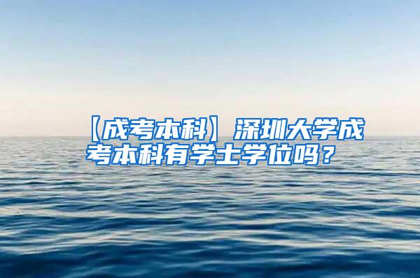 【成考本科】深圳大学成考本科有学士学位吗？