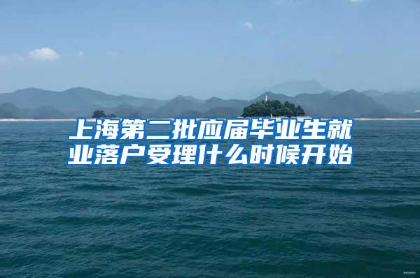 上海第二批应届毕业生就业落户受理什么时候开始