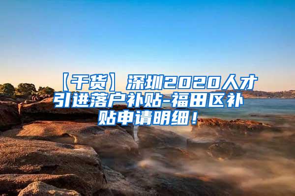 【干货】深圳2020人才引进落户补贴-福田区补贴申请明细！