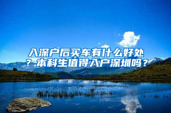 入深户后买车有什么好处？本科生值得入户深圳吗？
