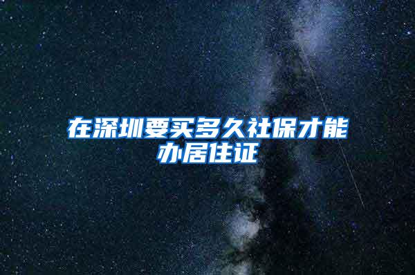 在深圳要买多久社保才能办居住证