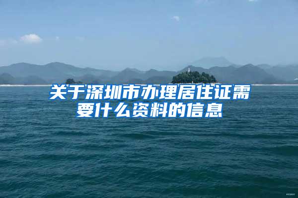 关于深圳市办理居住证需要什么资料的信息