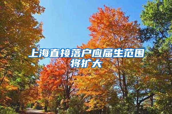 上海直接落户应届生范围将扩大